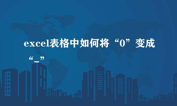 excel表格中如何将“0”变成“-”