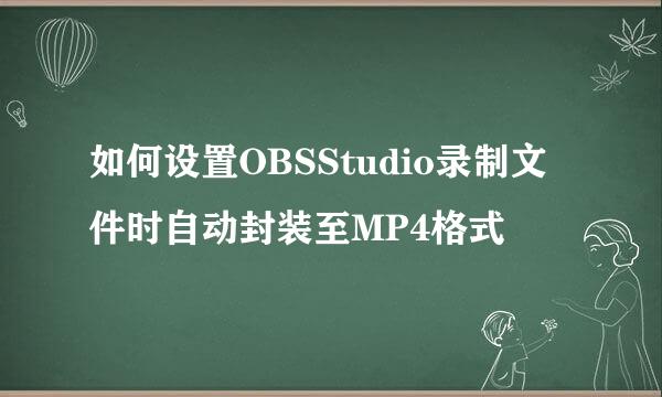 如何设置OBSStudio录制文件时自动封装至MP4格式