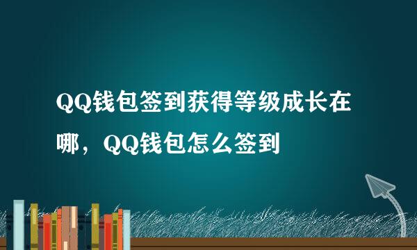 QQ钱包签到获得等级成长在哪，QQ钱包怎么签到