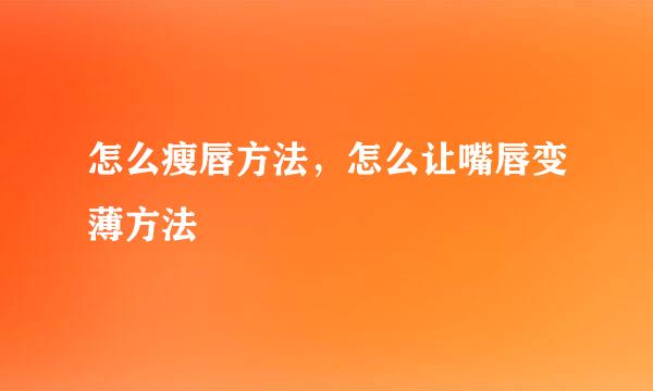 怎么瘦唇方法，怎么让嘴唇变薄方法