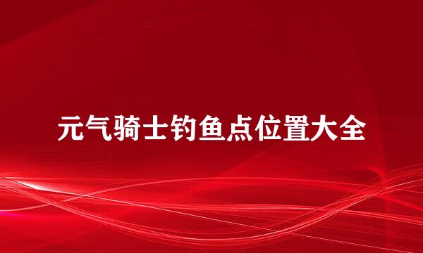 元气骑士钓鱼点位置大全