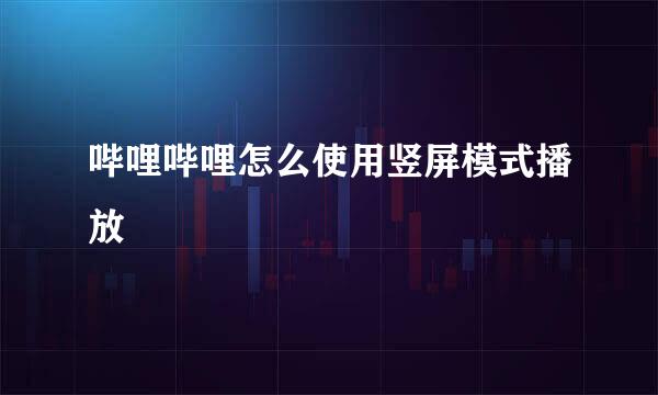 哔哩哔哩怎么使用竖屏模式播放