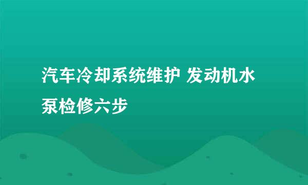 汽车冷却系统维护 发动机水泵检修六步