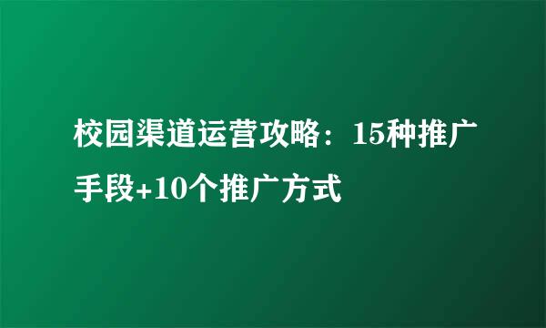 校园渠道运营攻略：15种推广手段+10个推广方式