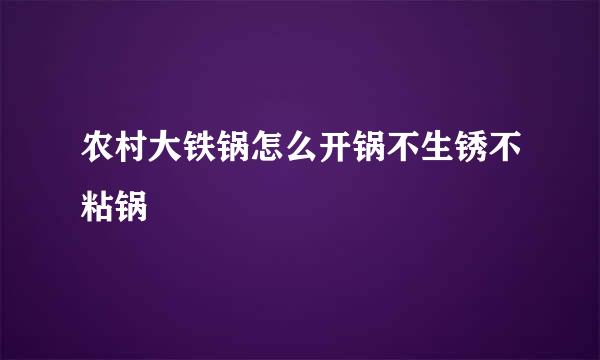 农村大铁锅怎么开锅不生锈不粘锅
