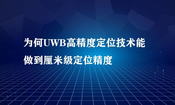 为何UWB高精度定位技术能做到厘米级定位精度