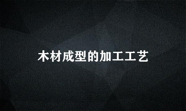 木材成型的加工工艺