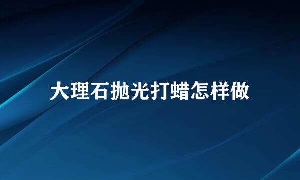 大理石抛光打蜡怎样做