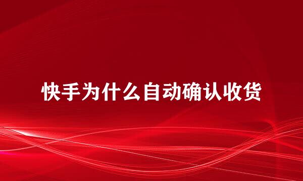 快手为什么自动确认收货