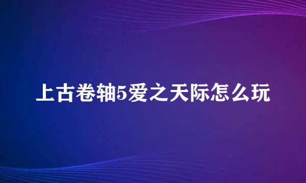 上古卷轴5爱之天际怎么玩