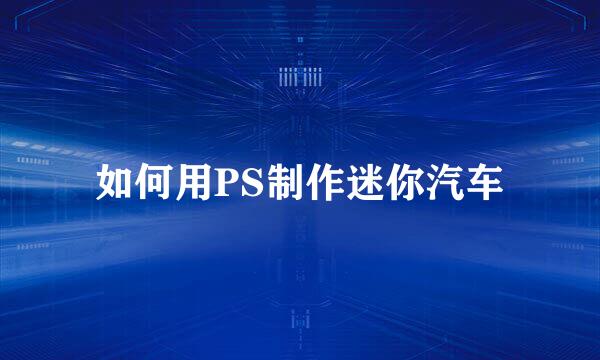 如何用PS制作迷你汽车