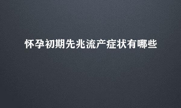 怀孕初期先兆流产症状有哪些