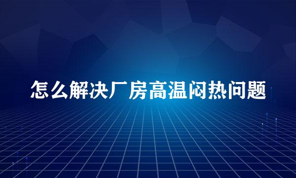 怎么解决厂房高温闷热问题