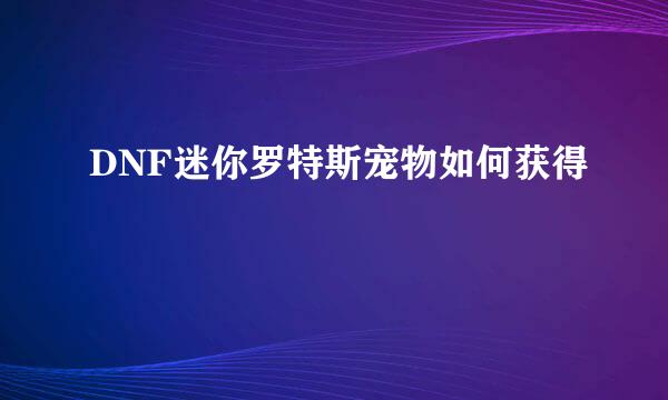 DNF迷你罗特斯宠物如何获得