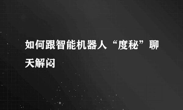 如何跟智能机器人“度秘”聊天解闷