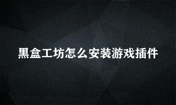 黑盒工坊怎么安装游戏插件