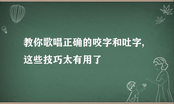 教你歌唱正确的咬字和吐字,这些技巧太有用了