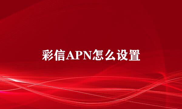 彩信APN怎么设置