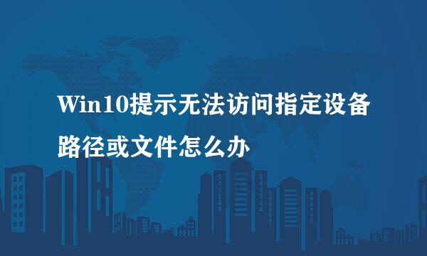 Win10提示无法访问指定设备路径或文件怎么办