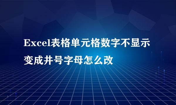 Excel表格单元格数字不显示变成井号字母怎么改