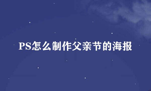 PS怎么制作父亲节的海报
