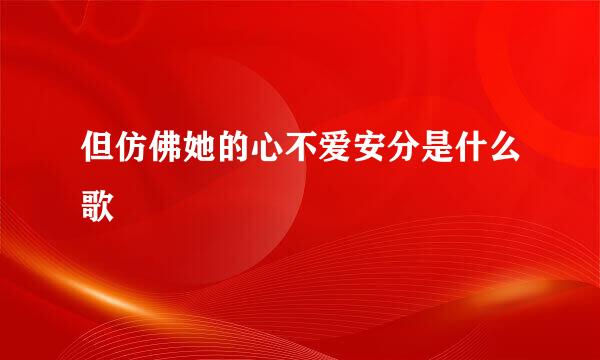 但仿佛她的心不爱安分是什么歌