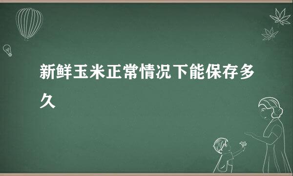 新鲜玉米正常情况下能保存多久