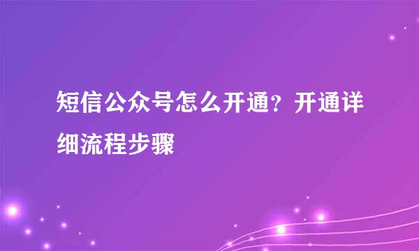 短信公众号怎么开通？开通详细流程步骤
