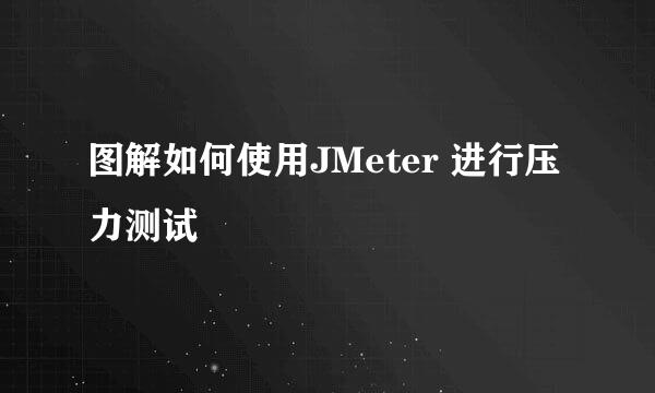 图解如何使用JMeter 进行压力测试
