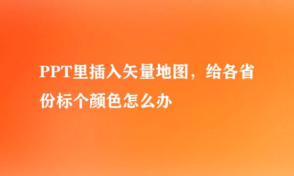 PPT里插入矢量地图，给各省份标个颜色怎么办