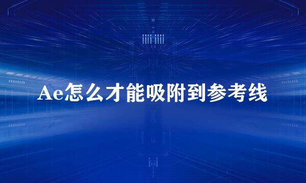 Ae怎么才能吸附到参考线