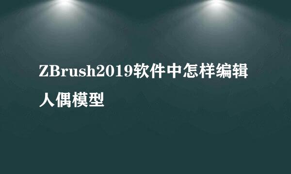 ZBrush2019软件中怎样编辑人偶模型