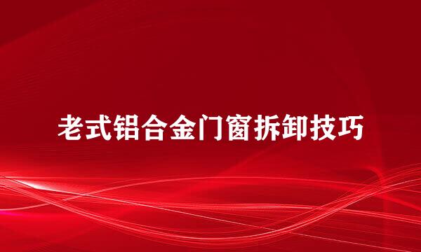老式铝合金门窗拆卸技巧