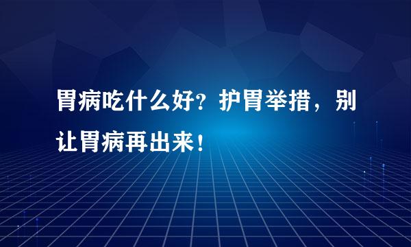 胃病吃什么好？护胃举措，别让胃病再出来！