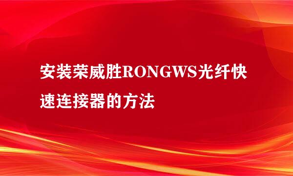 安装荣威胜RONGWS光纤快速连接器的方法