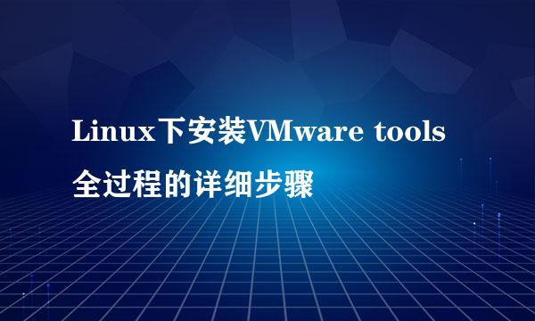 Linux下安装VMware tools全过程的详细步骤