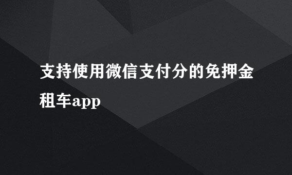 支持使用微信支付分的免押金租车app