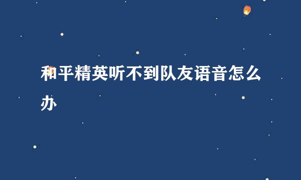 和平精英听不到队友语音怎么办