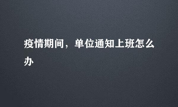 疫情期间，单位通知上班怎么办