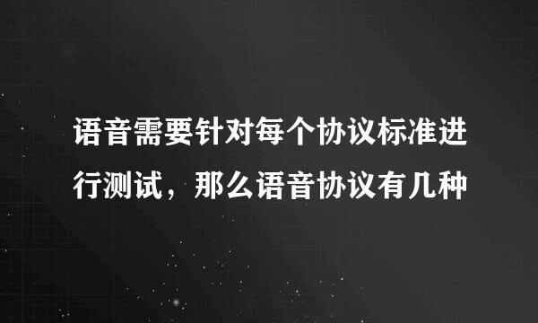 语音需要针对每个协议标准进行测试，那么语音协议有几种