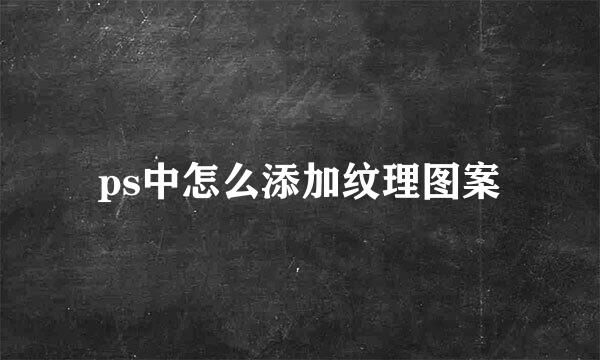 ps中怎么添加纹理图案