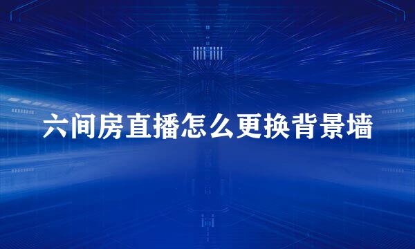 六间房直播怎么更换背景墙