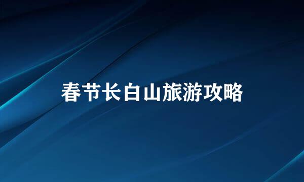 春节长白山旅游攻略