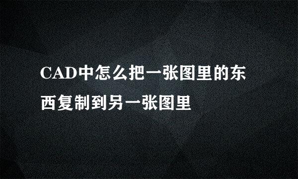 CAD中怎么把一张图里的东西复制到另一张图里