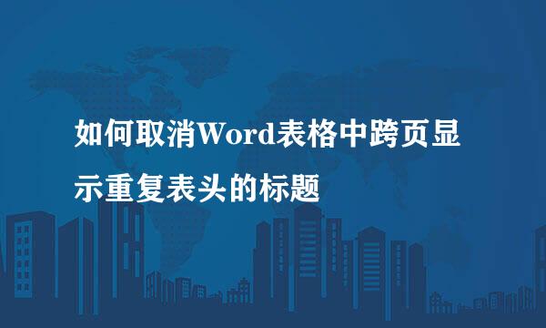如何取消Word表格中跨页显示重复表头的标题