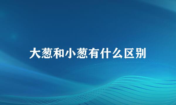 大葱和小葱有什么区别