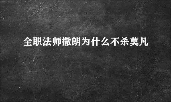 全职法师撒朗为什么不杀莫凡