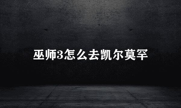 巫师3怎么去凯尔莫罕