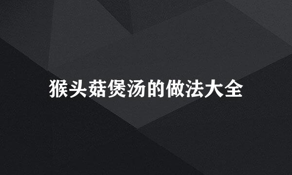 猴头菇煲汤的做法大全