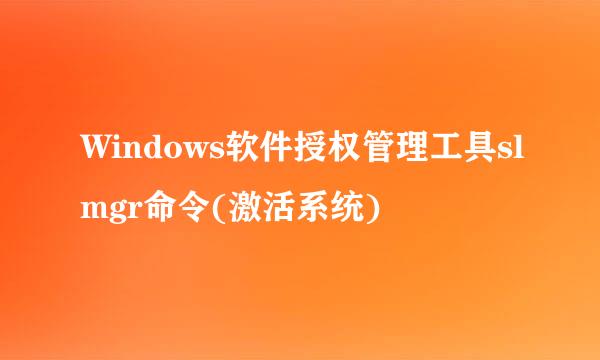Windows软件授权管理工具slmgr命令(激活系统)